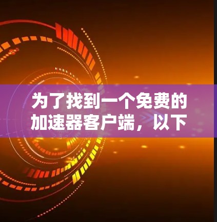 为了找到一个免费的加速器客户端,以下是一些推荐和步骤说明