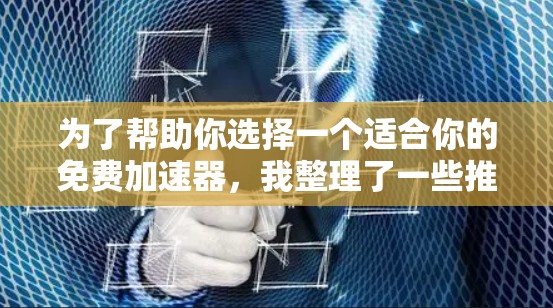 为了帮助你选择一个适合你的免费加速器，我整理了一些推荐，并简要说明它们的优缺点和适用场景