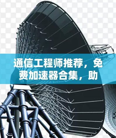 通信工程师推荐,免费加速器合集,助你高效通信 通信工程师推荐,免费加速器合集,助你高效通信