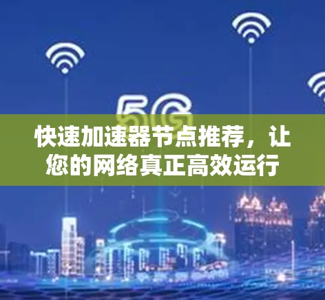 快速加速器节点推荐,让您的网络真正高效运行