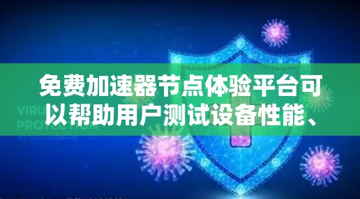 免费加速器节点体验平台可以帮助用户测试设备性能、优化软件,或者进行游戏开发等任务。以下是一些免费加速器节点的推荐平台和工具,供您参考