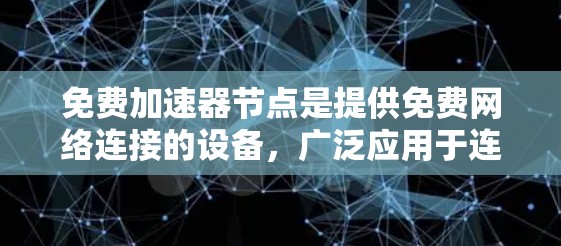 免费加速器节点是提供免费网络连接的设备,广泛应用于连接到云服务器和个人服务器。以下是这些节点的主要信息