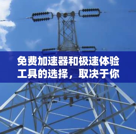 免费加速器和极速体验工具的选择,取决于你的具体需求和预算。以下是一些推荐,帮助你快速加载网页、优化网页内容,并提供高效率的加速体验