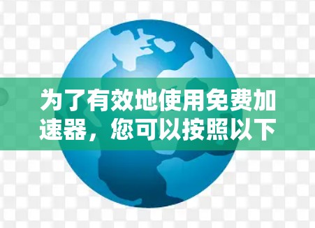 为了有效地使用免费加速器，您可以按照以下步骤进行