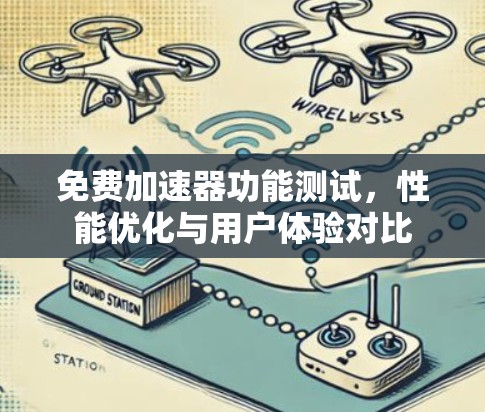免费加速器功能测试，性能优化与用户体验对比