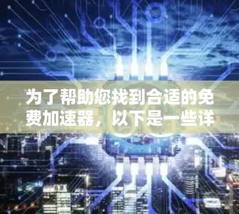 为了帮助您找到合适的免费加速器,以下是一些详细的信息和建议