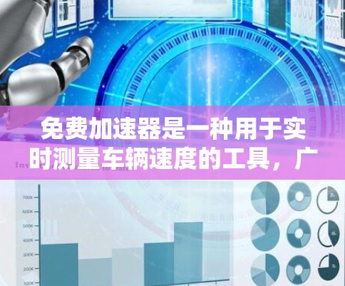 免费加速器是一种用于实时测量车辆速度的工具,广泛应用于测试车辆的加速性能。以下是对该工具的详细总结