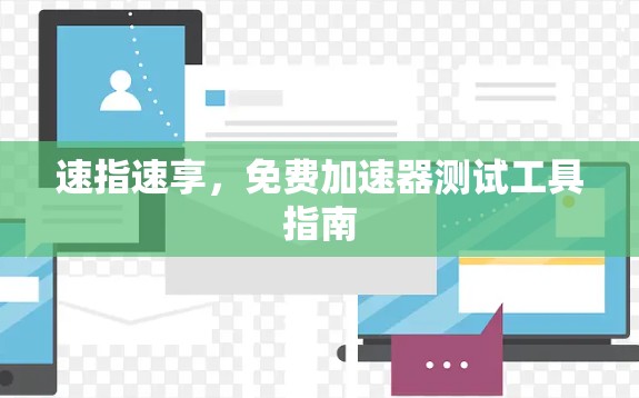 速指速享,免费加速器测试工具指南