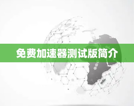 免费加速器测试版简介 免费加速器测试版简介