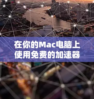在你的Mac电脑上使用免费的加速器软件时,以下是一些步骤和建议,帮助你高效地进行加速