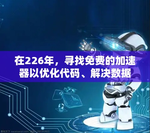 在226年,寻找免费的加速器以优化代码、解决数据库问题或提升应用性能是一个不错的选择。以下是一些推荐的工具,涵盖了多种需求和场景