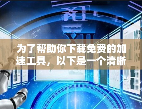 为了帮助你下载免费的加速工具，以下是一个清晰的指南，结合你的需求和习惯，选择最适合自己的工具
