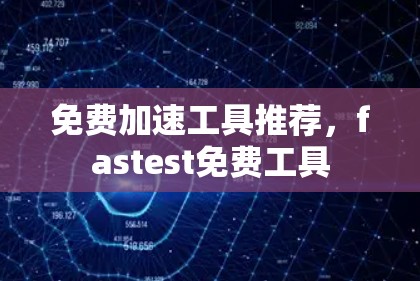 免费加速工具推荐,fastest免费工具