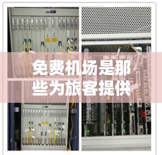 免费机场是那些为旅客提供免费接送服务或便利停车的机场。以下是一些免费机场评测和推荐