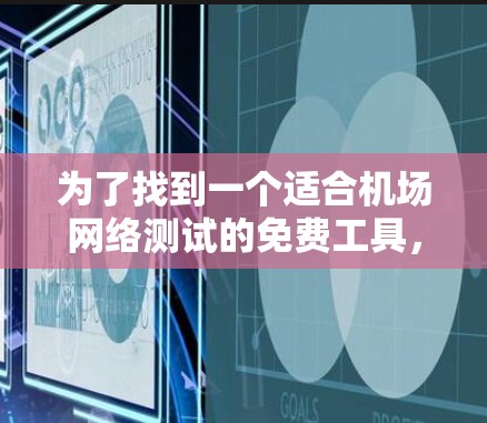 为了找到一个适合机场网络测试的免费工具,我进行了以下思考和比较