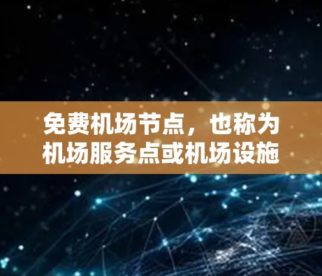 免费机场节点,也称为机场服务点或机场设施,是指为旅客提供免费服务或设施的机场。这些节点通常包括餐饮中心、便利店、停车场等,为游客提供了便利和经济支持。以下是一些常见的免费机场节点和它们的特点
