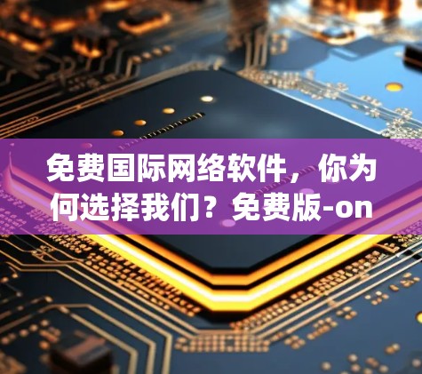 免费国际网络软件,你为何选择我们?免费版-only