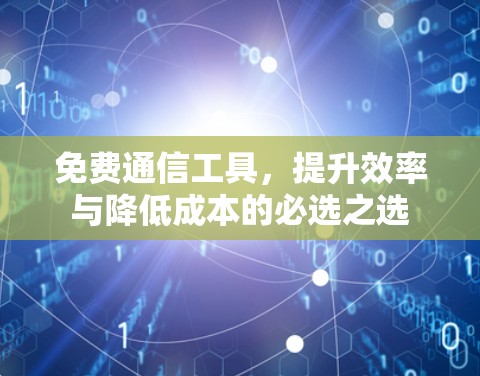 免费通信工具,提升效率与降低成本的必选之选