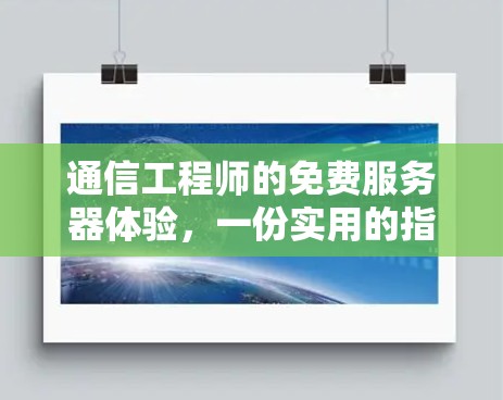 通信工程师的免费服务器体验,一份实用的指南