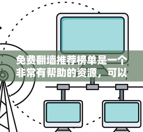 免费翻墙推荐榜单是一个非常有帮助的资源，可以帮助你快速找到一些免费的网络资源，比如服务器、云存储、在线资源、视频、书籍等。以下是一些常见的免费翻墙推荐榜单，涵盖各种类型，供你参考