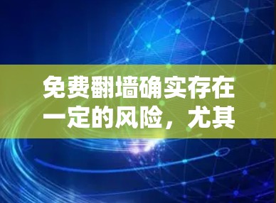 免费翻墙确实存在一定的风险，尤其是当使用基于无加密的翻墙工具时。以下是对免费翻墙的评测和风险提示