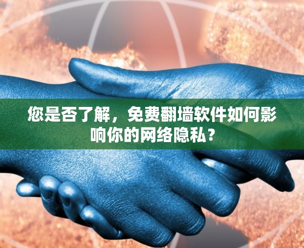 您是否了解，免费翻墙软件如何影响你的网络隐私？