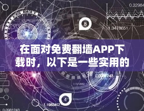 在面对免费翻墙APP下载时,以下是一些实用的步骤和建议