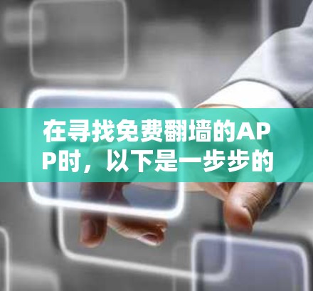 在寻找免费翻墙的APP时,以下是一步步的建议和步骤