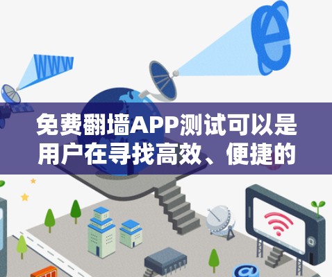 免费翻墙APP测试可以是用户在寻找高效、便捷的翻墙解决方案时的初步尝试。以下是一个结构化的回答,帮助您了解如何测试和使用免费翻墙APP