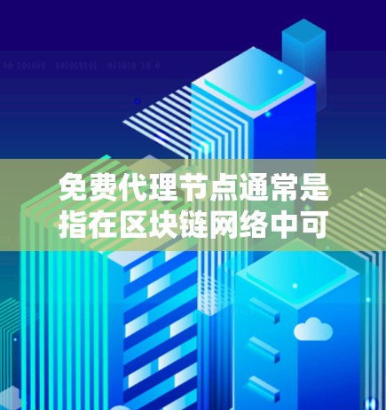 免费代理节点通常是指在区块链网络中可以自由使用的节点，通常用于支持矿池或个人用户进行矿块挖矿。这些节点可能不受平台或社区的限制，可以被更多人使用和挖掘