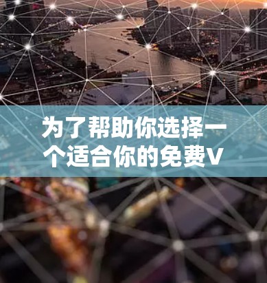 为了帮助你选择一个适合你的免费VPN服务，以下是综合考虑的关键点