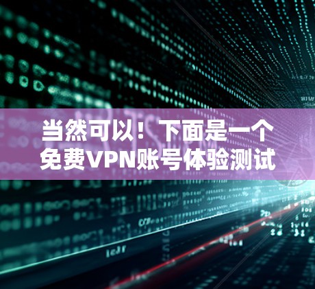 当然可以！下面是一个免费VPN账号体验测试的指南，涵盖一些常见的免费VPN服务的特点