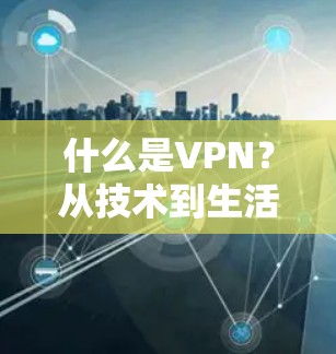 什么是VPN？从技术到生活的选择
