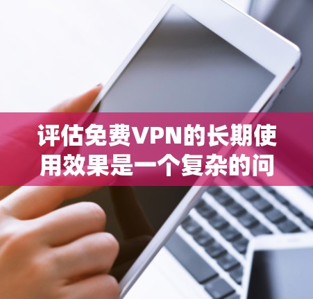 评估免费VPN的长期使用效果是一个复杂的问题，涉及多个维度的分析。以下是对该问题的系统性探讨