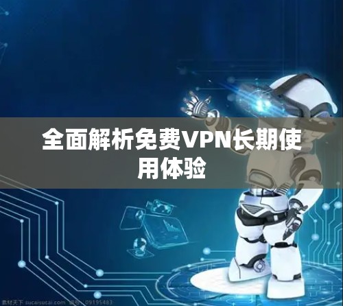 全面解析免费VPN长期使用体验