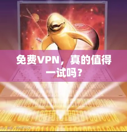 免费VPN，真的值得一试吗？
