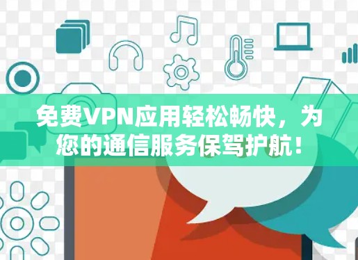 免费VPN应用轻松畅快,为您的通信服务保驾护航!