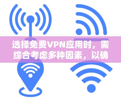 选择免费VPN应用时，需综合考虑多种因素，以确保安全、性能和灵活性。以下是一个有条理的推荐和总结