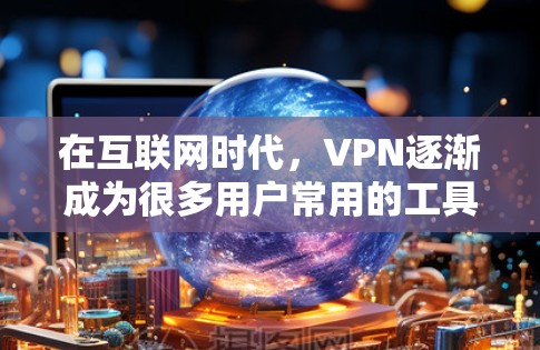 在互联网时代,VPN逐渐成为很多用户常用的工具,用于保持隐私、连接更安全的网络环境。以下是关于免费VPN应用的评测,供你参考