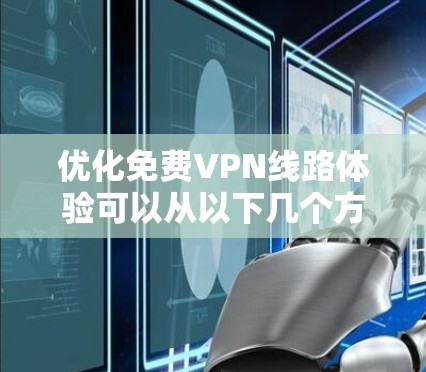 优化免费VPN线路体验可以从以下几个方面入手