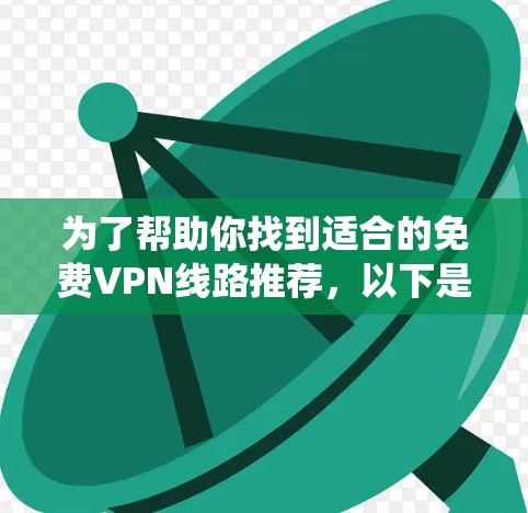 为了帮助你找到适合的免费VPN线路推荐，以下是一个系统化的指南，涵盖了主要的平台、是否提供免费服务、账号使用限制、速率和安全性，以及是否需要额外服务
