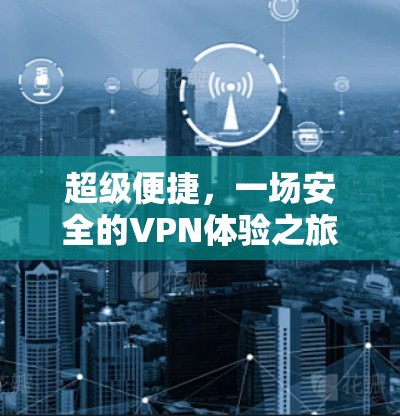超级便捷,一场安全的VPN体验之旅