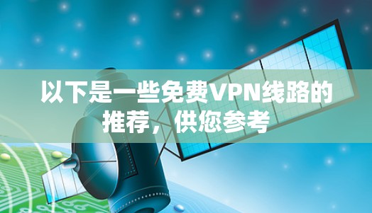 以下是一些免费VPN线路的推荐，供您参考