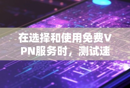 在选择和使用免费VPN服务时,测试速度和连接稳定性是非常重要的。以下是一些常用的测试方法和注意事项