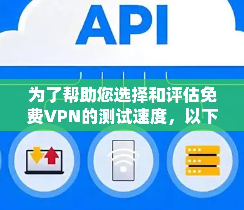 为了帮助您选择和评估免费VPN的测试速度,以下是分步骤的总结和建议