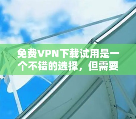 免费VPN下载试用是一个不错的选择,但需要注意的是,这些服务通常带有商业性质,如流量限制和广告服务器。以下是一些推荐,供您参考