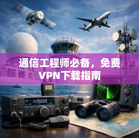通信工程师必备,免费VPN下载指南