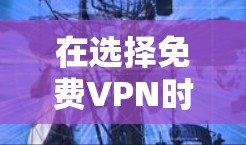 在选择免费VPN时，首先明确目标，选择稳定、可靠的平台，确保连接可靠，尤其是在晚上使用时。以下是基于上述思考的推荐