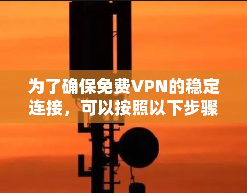 为了确保免费VPN的稳定连接，可以按照以下步骤进行调整和优化