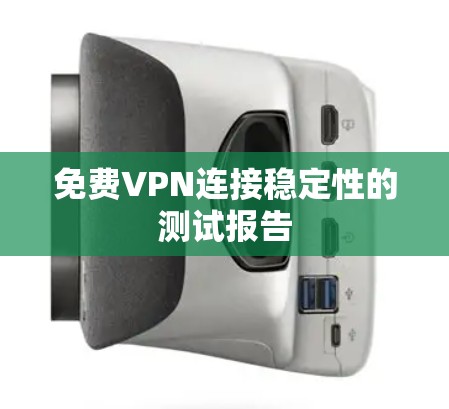 免费VPN连接稳定性的测试报告